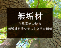 【無垢材】自然素材の魅力：無垢材が持つ美しさとその価値