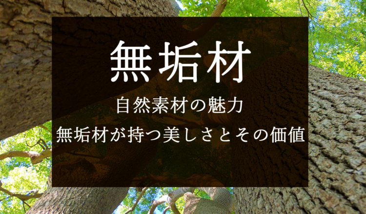 【無垢材】自然素材の魅力：無垢材が持つ美しさとその価値