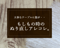 大事なテーブルに傷が！もしもの時は塗りなおしで修復可能！？