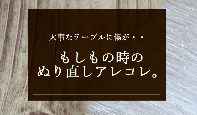 大事なテーブルに傷が！もしもの時は塗りなおしで修復可能！？
