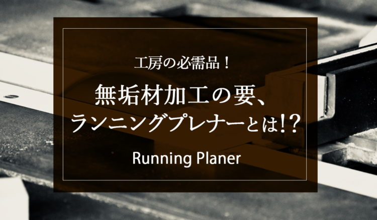 【工房の必需品！】無垢材加工の要、ランニングプレナーとは！？