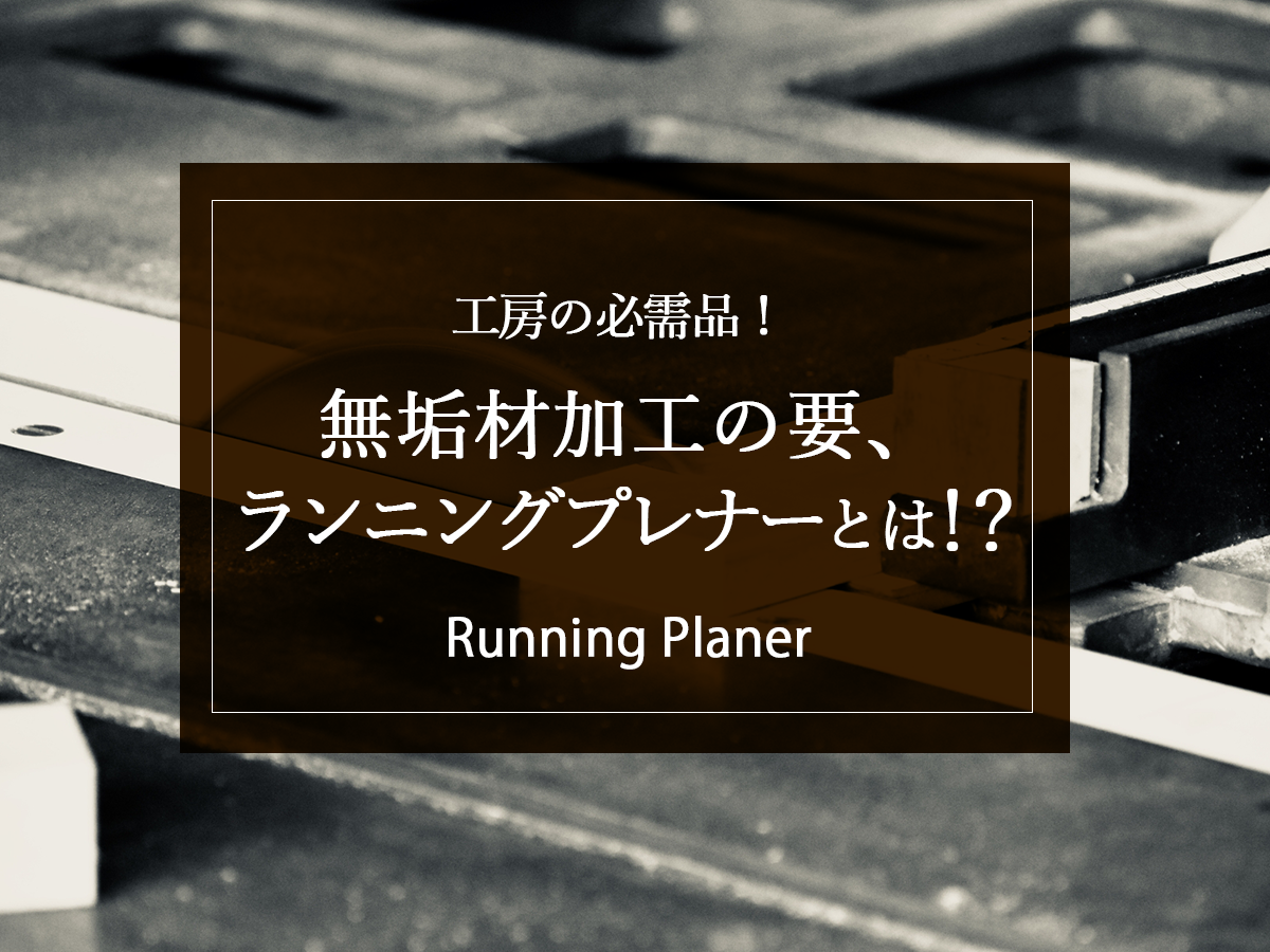 【工房の必需品！】無垢材加工の要、ランニングプレナーとは！？